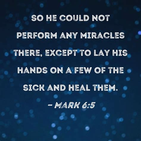 Mark 6:5 So He could not perform any miracles there, except to lay His