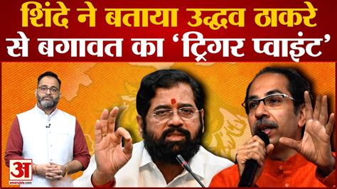 Eknath Shinde Vs Uddhav Thackeray एकनाथ शिंदे ने बताया उद्धव ठाकरे से बगावत का ट्रिगर प्वाइंट