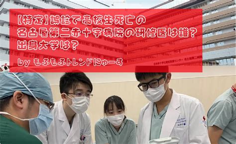 【特定】誤診で高校生死亡の名古屋第二赤十字病院の研修医は誰？出身大学は？ もふもふトレンドにゅーす