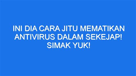 Ini Dia Cara Jitu Mematikan Antivirus Dalam Sekejap Simak Yuk Ilmiah