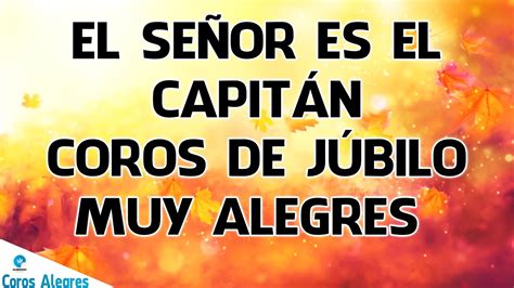 El Señor es el CapitánCoros De Júbilo Muy AlegresCadena De Coros