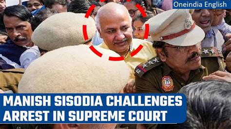 Manish Sisodia Moves Supreme Court Against Arrest By Cbi In Delhi