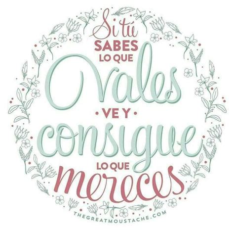 Si Tu Sabes Lo Que Vales Ve Y Consigue Lo Que Mereces Frases Motivadoras Frases Positivas