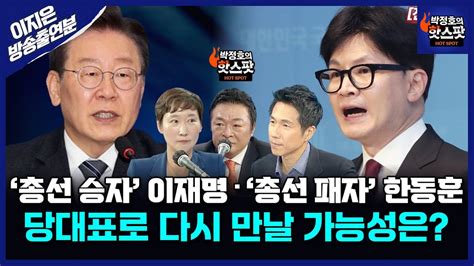 박정호의 핫스팟 출연분 총선 승자 이재명총선 패자 한동훈 당대표로 다시 만날 가능성은 Full 영상 Youtube