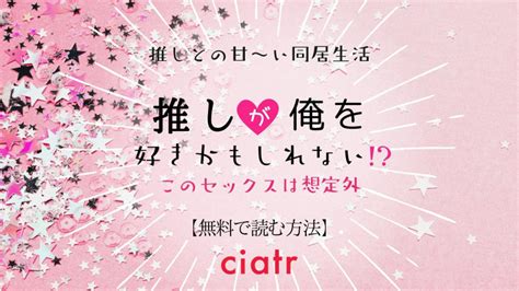 『推しが俺を好きかもしれない このセックスは想定外。』を全巻無料で読めるサイトはどこ？ Ciatr シアター