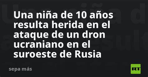 Una Niña De 10 Años Resulta Herida En El Ataque De Un Dron Ucraniano En El Suroeste De Rusia Rt