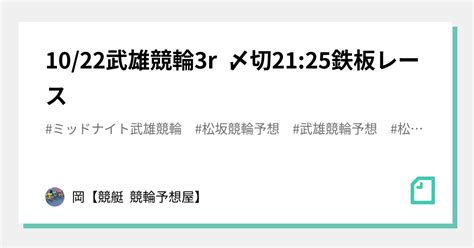 10 22武雄競輪3r 〆切21 25鉄板レース｜🌊岡🌊【🔥競艇 競輪予想屋🔥】