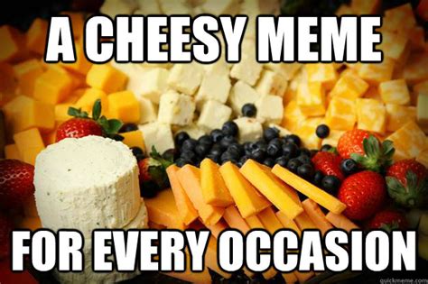 A Cheesy Meme For Every Occasion Cheesy Quickmeme