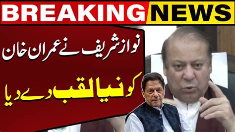 Nawaz Sharif Gave A New Title To Imran Khan During His Speech Watch