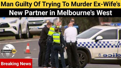 Man Guilty Of Trying To Murder Ex Wifes New Partner In Melbournes