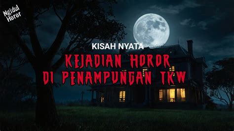 Kisah Horor Nyata Kejadian Horor Di Penampungan Tkw Ngidul Horor