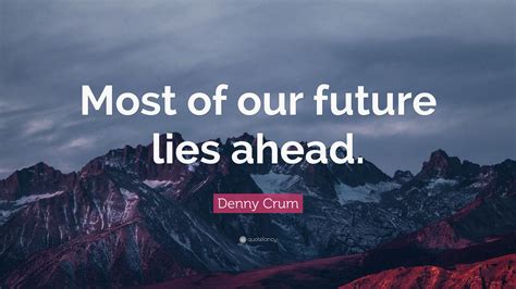 Denny Crum Quote: “Most of our future lies ahead.”