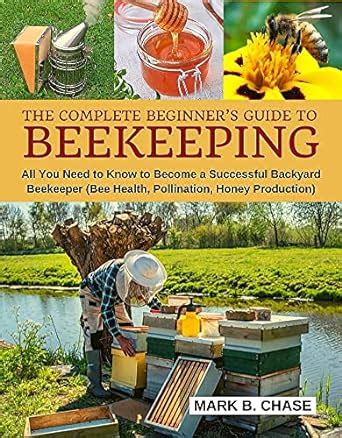 The Complete Beginners Guide To Beekeeping All You Need To Know To