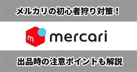 メルカリの初心者狩り対策！出品時に注意するポイントを徹底解説！