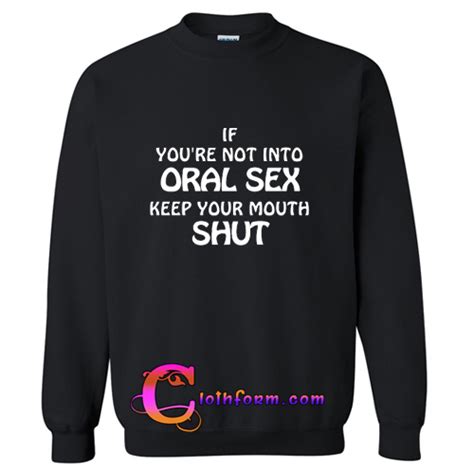 If You Re Not Into Oral Sex Keep Your Mouth Shut Sweatshirt