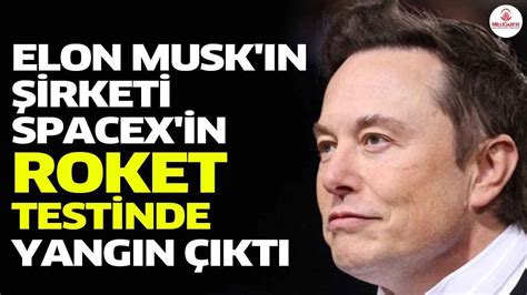 Elon Muskın şirketi Spacexin Roket Testinde Yangın çıktı Son Dakika