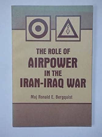 The Role Of Airpower In The Iran Iraq War Bergquist Ronald E