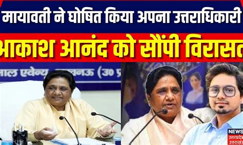 Mayawati ने घोषित किया अपना उत्तराधिकारी आकाश आनंद को सौंपी विरासत