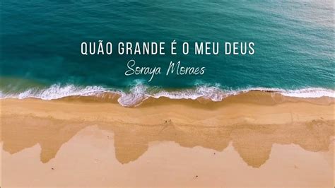 Qu O Grande O Meu Deus Soraya Moraes Letra Melhores