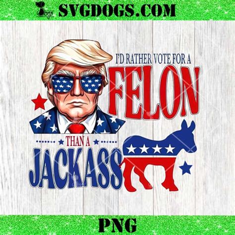 Trump Id Rather Vote For A Felon Than A Jackass Png