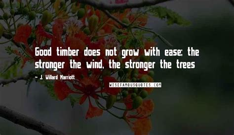 J Willard Marriott Quotes Good Timber Does Not Grow With Ease The