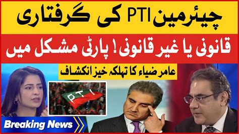 Chairman Pti Arrested Legal Or Illegal Pti Party In Trouble Amir