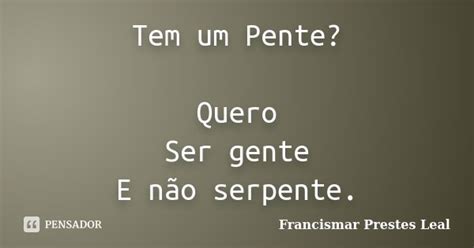 Tem Um Pente Quero Ser Gente E Não Francismar Prestes Leal Pensador