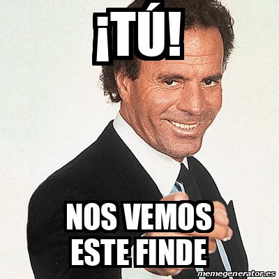 Meme Julio Iglesias T Nos Vemos Este Finde