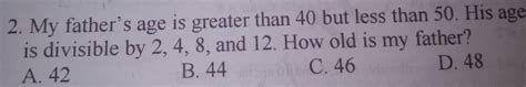 Solved: My father's age is greater than 40 but less than 50. His age is ...