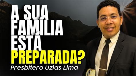 A Sua Fam Lia Est Preparada Presb Tero Uzias Lima Da Igreja