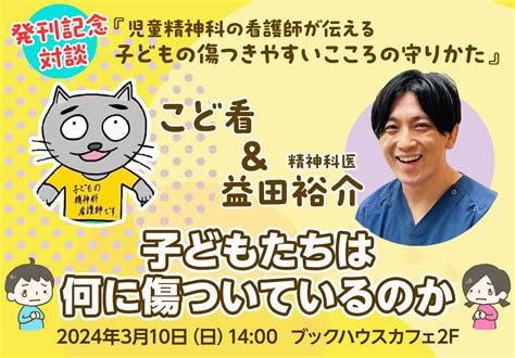 『児童精神科の看護師が伝える 子どもの傷つきやすいこころの守りかた』 発刊記念対談 こど看 And 益田裕介 子どもたちは何に傷ついているのか