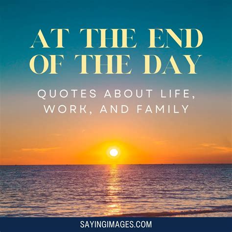 At The End Of The Day - 70 Quotes About Life, Work, And Family