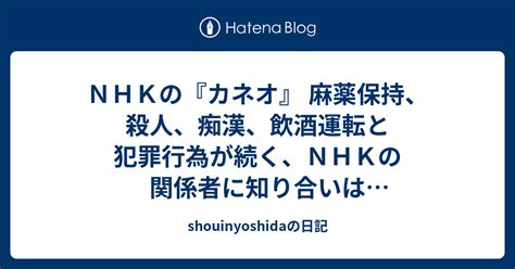 Nhkの『カネオ』 麻薬保持、殺人、痴漢、飲酒運転と犯罪行為が続く、nhkの関係者に知り合いはひとりもいないが、 また、また、nhk職員が不祥