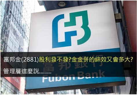 富邦金2881股利發不發金金併的綜效又會多大管理層這麼說