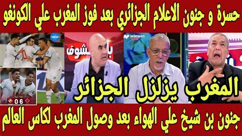 شاهد بالفيديو حسرة و جنون الاعلام الجزائري بعد فوز المغرب علي الكونغو و بن شيخ المغرب هيدمر