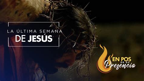 LA ÚLTIMA SEMANA DE JESÚS Programa En Pos de su Presencia YouTube