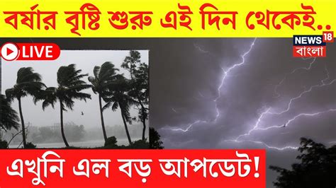 Live Weather Update Today বর্ষার বৃষ্টি শুরু এই দিন থেকেই এখুনি