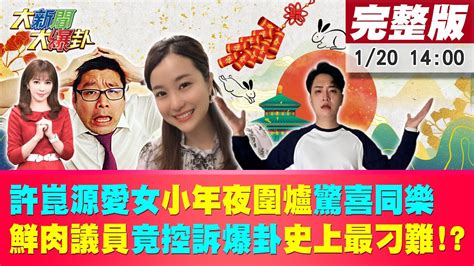 【大新聞大爆卦】許崑源愛女小年夜圍爐驚喜同樂 鮮肉議員竟控訴爆卦史上最刁難 20230120hotnewstalk 中天新聞網