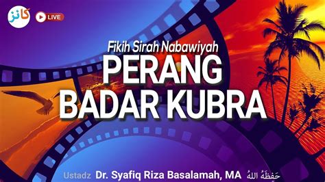 Fikih Sirah Nabawiyah Perang Badar Kubra Ustadz Dr Syafiq Riza