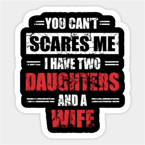 You Can T Scare Me I Have Two Daughters And A Wife Daughters