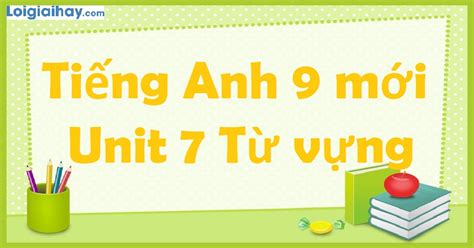 Giới thiệu từ vựng tiếng anh lớp 9 unit 7 cho học sinh