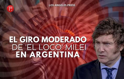 El Giro Moderado De El Loco Milei En Argentina Latitud Megal Polis