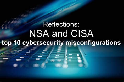 NSA And CISA Top 10 Cybersecurity Misconfigurations A Reflection