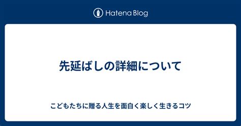 先延ばしの詳細について こどもたちに贈る人生を面白く楽しく生きるコツ