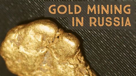 Russia Gold Mining Historic And Future Mining Potential How To Find