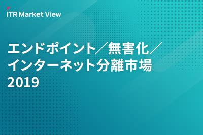 ITR Market Viewエンドポイント無害化インターネット分離市場2019株式会社アイティアール