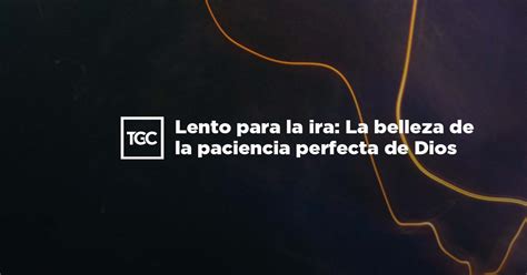 Lento Para La Ira La Belleza De La Paciencia Perfecta De Dios TGC