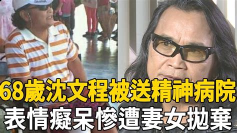 68歲沈文程被送進精神病院！暴瘦傻笑表情癡呆，慘遭妻女拋棄太心酸沈文程 Youtube