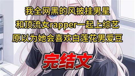 【柳如烟合集】（完结文）我全网黑的风披挂男星，和顶流女rapper一起上综艺，原以为她会喜欢白莲花男爱豆 一口气看完 爽文 小说 完结文 柳如煙 小说推荐 小说推文 Youtube