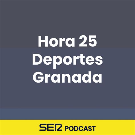 SER Podcast Escucha Los Episodios De Hora 25 Deportes Granada 21 03 2018